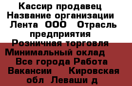 Кассир-продавец › Название организации ­ Лента, ООО › Отрасль предприятия ­ Розничная торговля › Минимальный оклад ­ 1 - Все города Работа » Вакансии   . Кировская обл.,Леваши д.